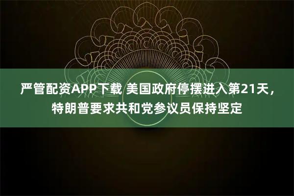 严管配资APP下载 美国政府停摆进入第21天，特朗普要求共和党参议员保持坚定