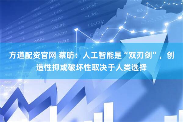 方道配资官网 蔡昉:人工智能是“双刃剑”,创造性抑或破坏性取决于人类选择