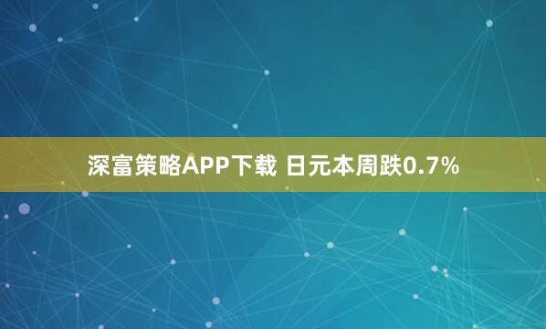 深富策略APP下载 日元本周跌0.7%