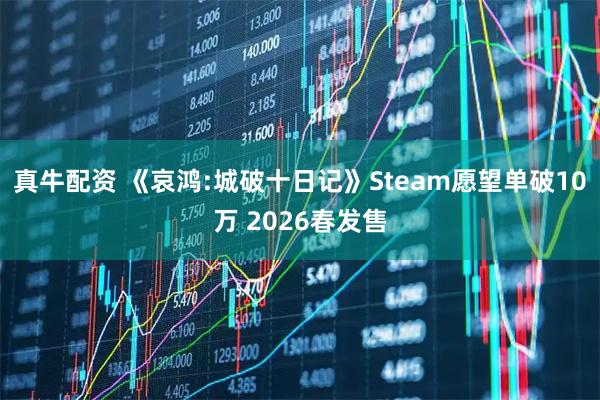 真牛配资 《哀鸿:城破十日记》Steam愿望单破10万 2026春发售