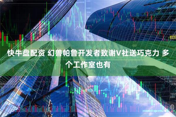 快牛盘配资 幻兽帕鲁开发者致谢V社送巧克力 多个工作室也有