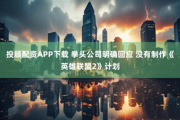 投顾配资APP下载 拳头公司明确回应 没有制作《英雄联盟2》计划