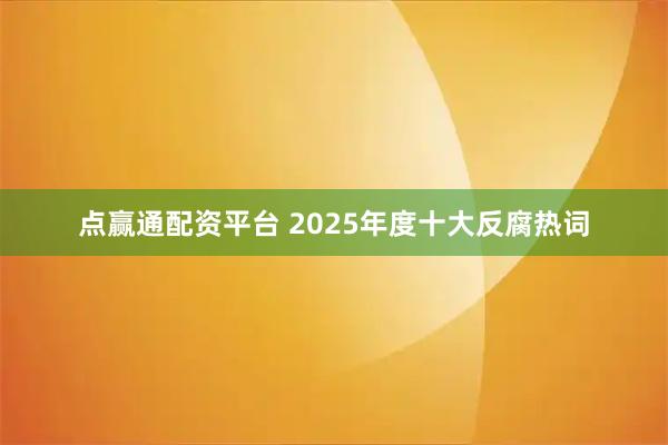 点赢通配资平台 2025年度十大反腐热词