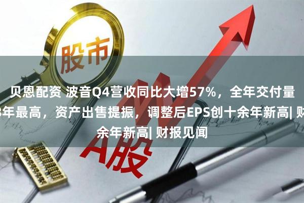 贝恩配资 波音Q4营收同比大增57%，全年交付量为2018年最高，资产出售提振，调整后EPS创十余年新高| 财报见闻