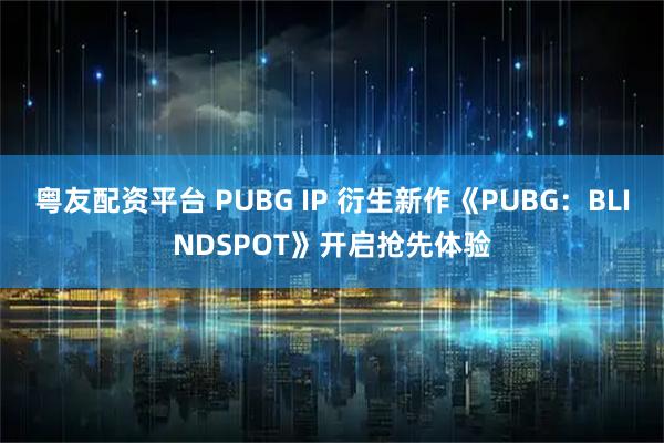 粤友配资平台 PUBG IP 衍生新作《PUBG：BLINDSPOT》开启抢先体验