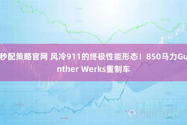 秒配策略官网 风冷911的终极性能形态！850马力Gunther Werks重制车