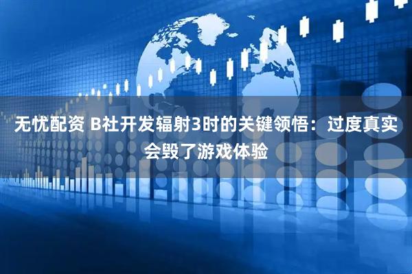 无忧配资 B社开发辐射3时的关键领悟：过度真实会毁了游戏体验