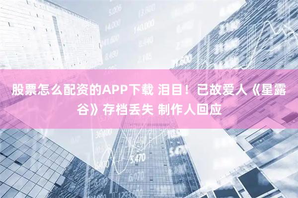 股票怎么配资的APP下载 泪目！已故爱人《星露谷》存档丢失 制作人回应