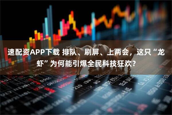 速配资APP下载 排队、刷屏、上两会，这只“龙虾”为何能引爆全民科技狂欢？