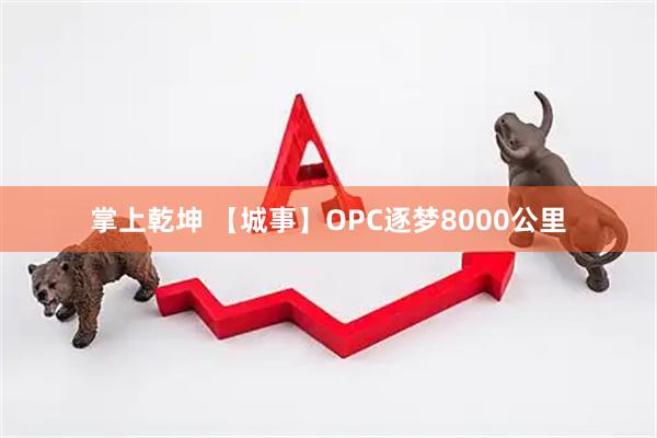掌上乾坤 【城事】OPC逐梦8000公里
